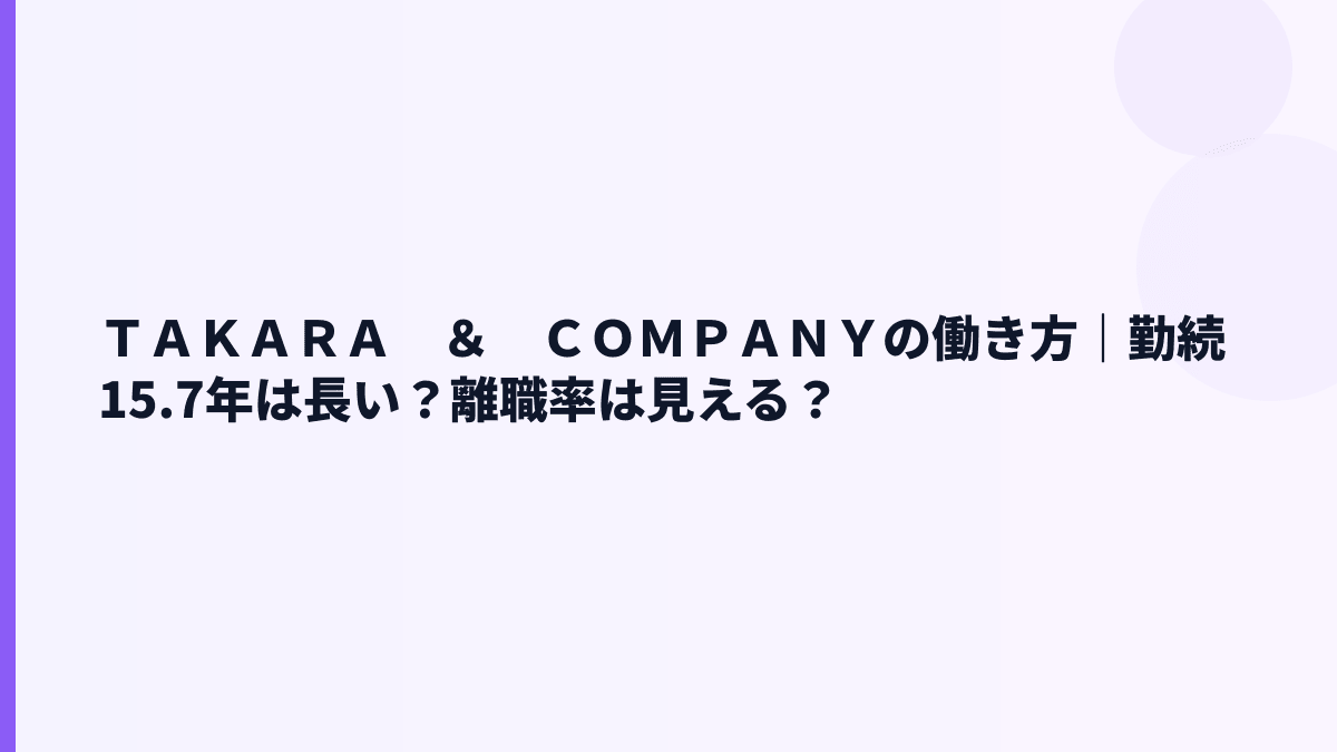 ＴＡＫＡＲＡ　＆　ＣＯＭＰＡＮＹの働き方｜勤続15.7年は長い？離職率は見える？