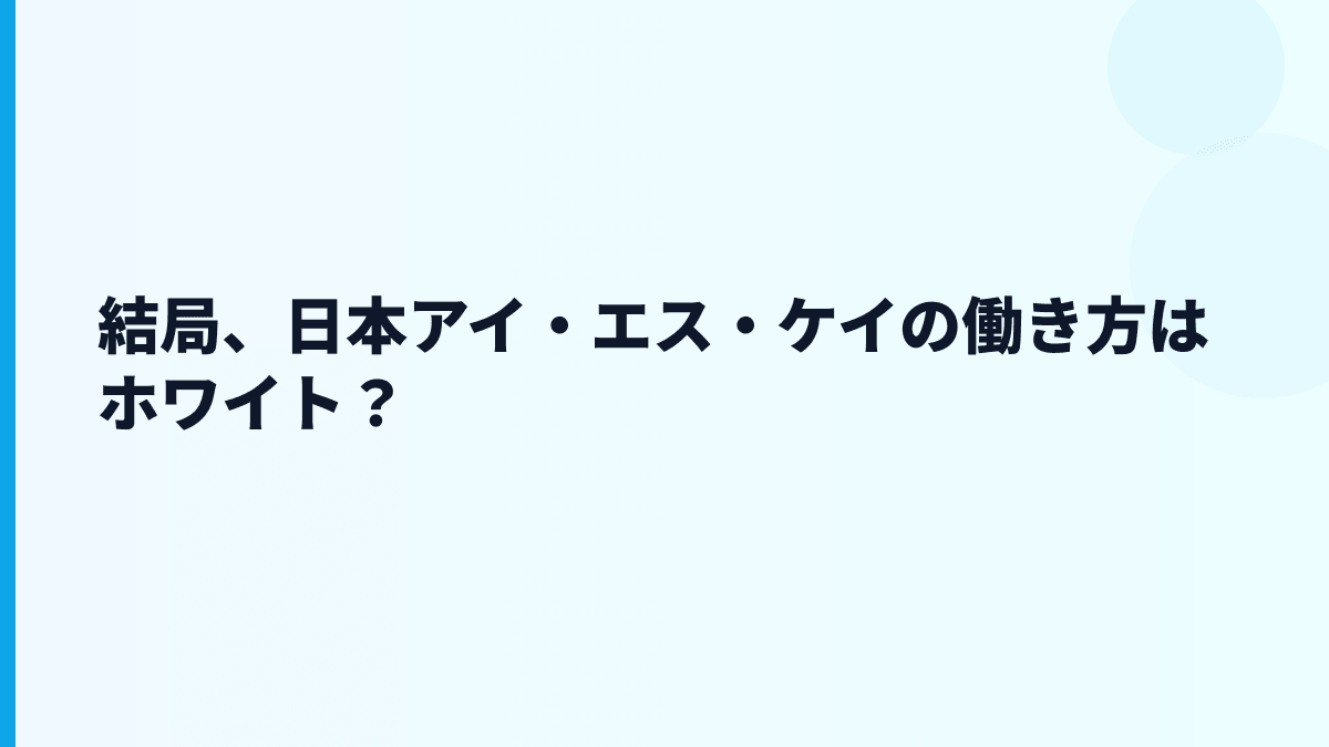 結局、日本アイ・エス・ケイの働き方はホワイト？