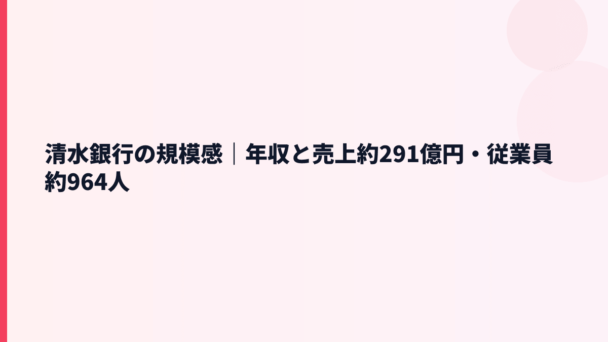 清水銀行の規模感｜年収と売上約291億円・従業員約964人