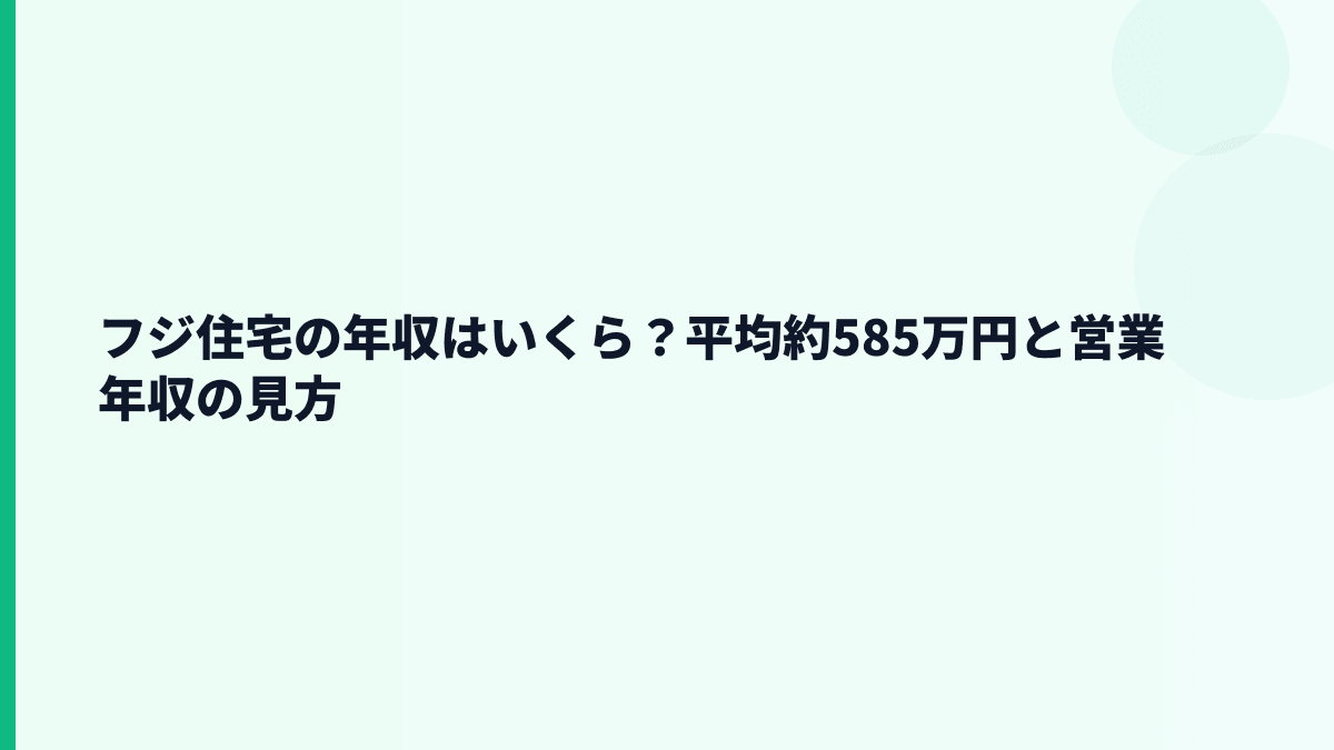 フジ住宅の年収はいくら？平均約585万円と営業年収の見方