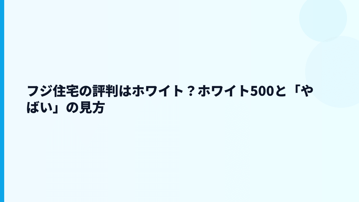 フジ住宅の評判はホワイト？ホワイト500と「やばい」の見方