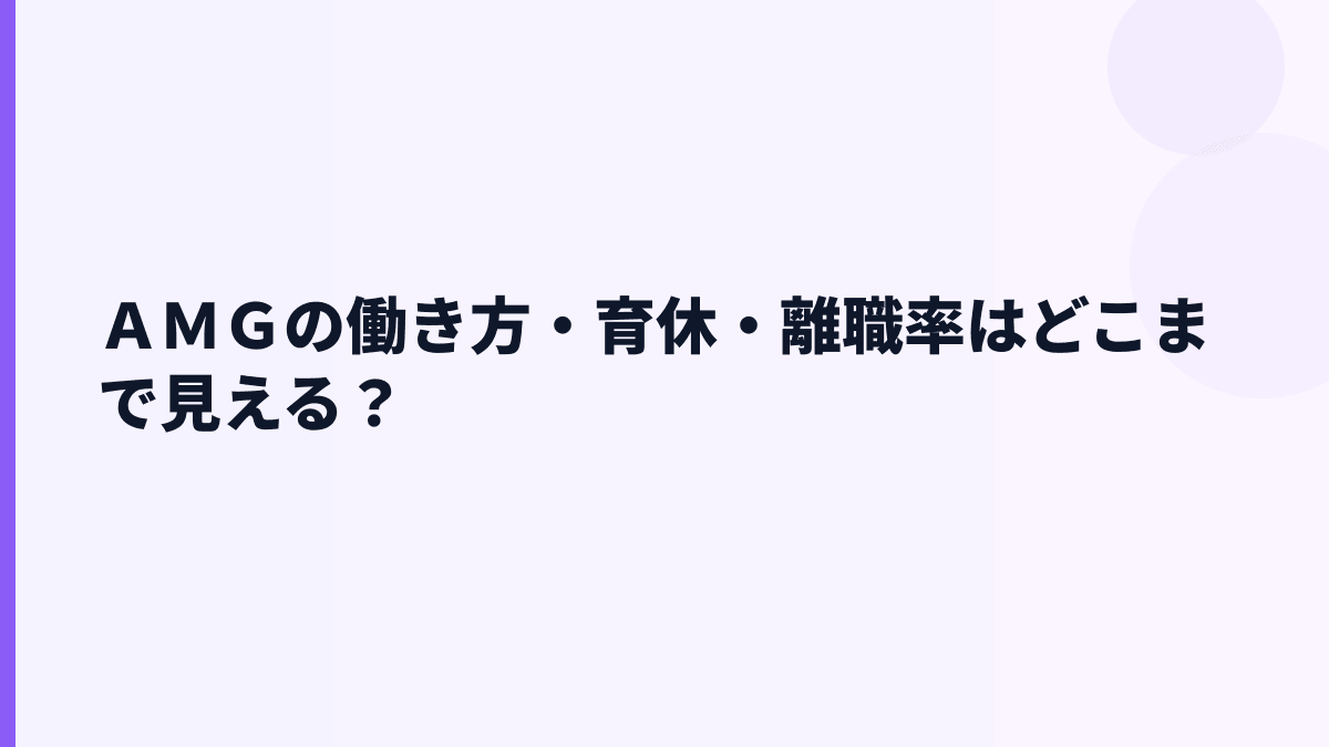 ＡＭＧの働き方・育休・離職率はどこまで見える？