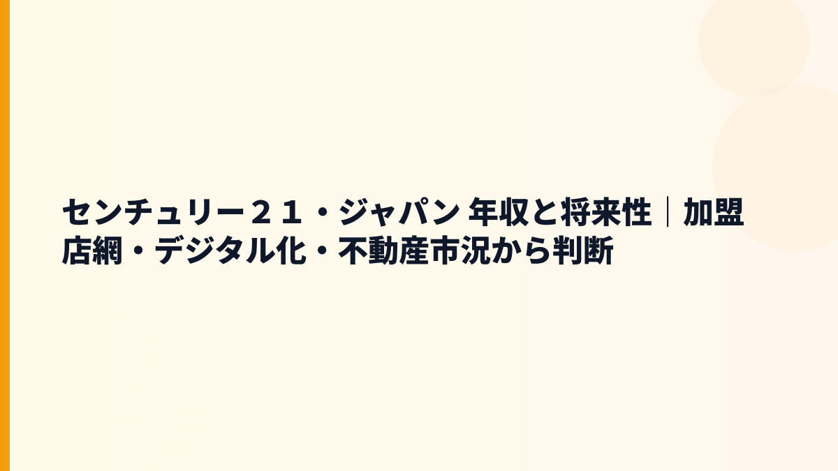 センチュリー２１・ジャパン 年収と将来性｜加盟店網・デジタル化・不動産市況から判断