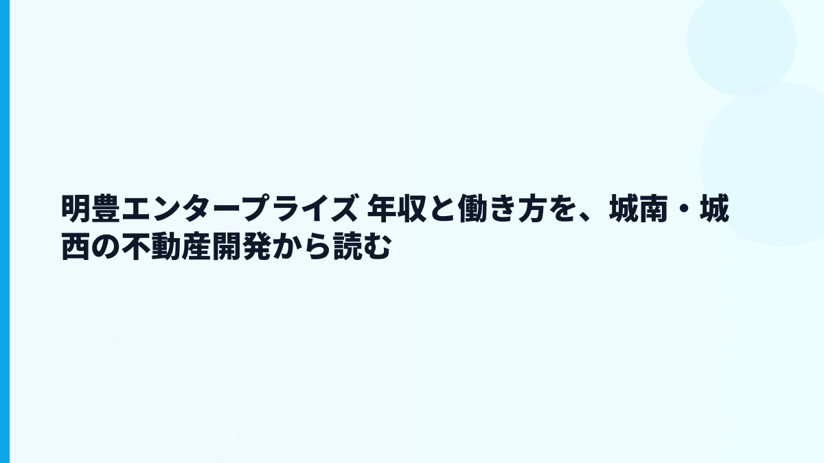 明豊エンタープライズ 年収と働き方を、城南・城西の不動産開発から読む