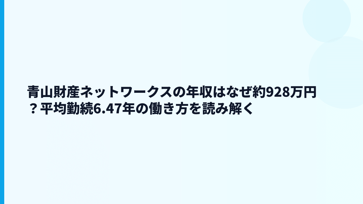 青山財産ネットワークスの年収はなぜ約928万円？平均勤続6.47年の働き方を読み解く