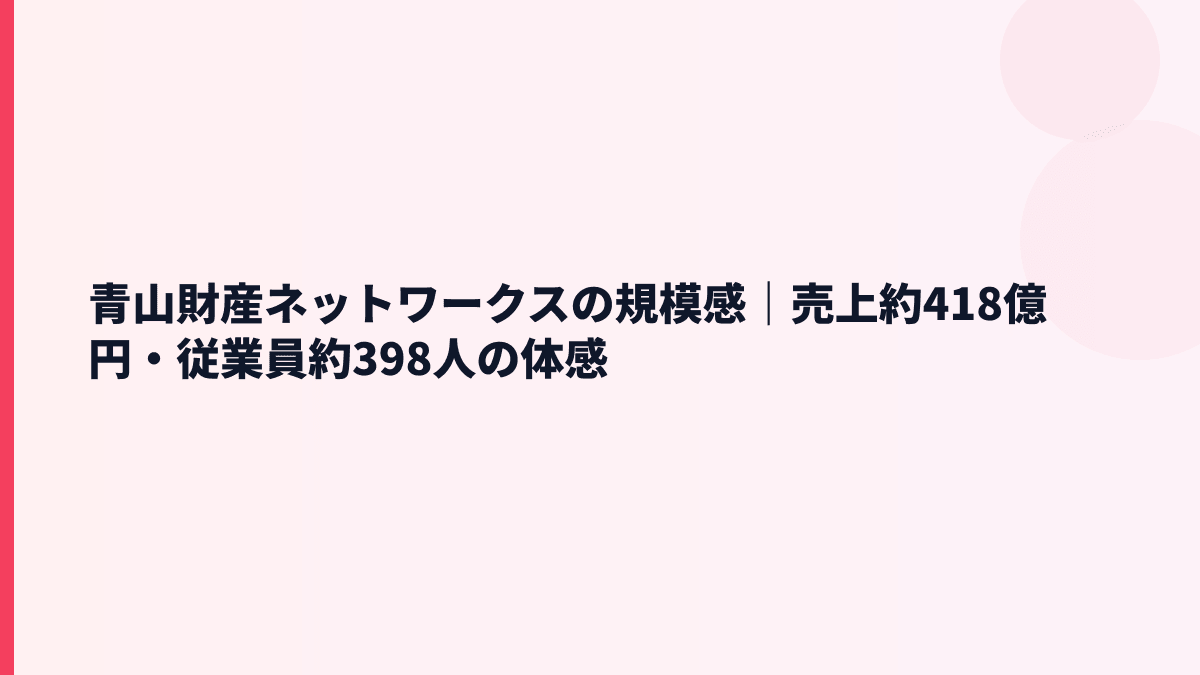 青山財産ネットワークスの規模感｜売上約418億円・従業員約398人の体感