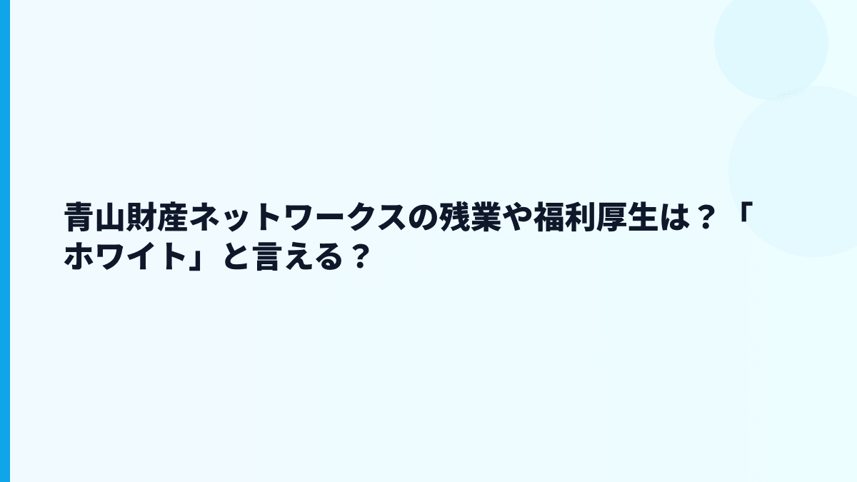 青山財産ネットワークスの残業や福利厚生は？「ホワイト」と言える？