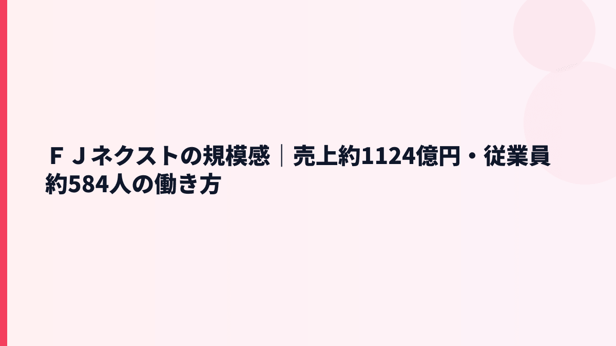 ＦＪネクストの規模感｜売上約1124億円・従業員約584人の働き方
