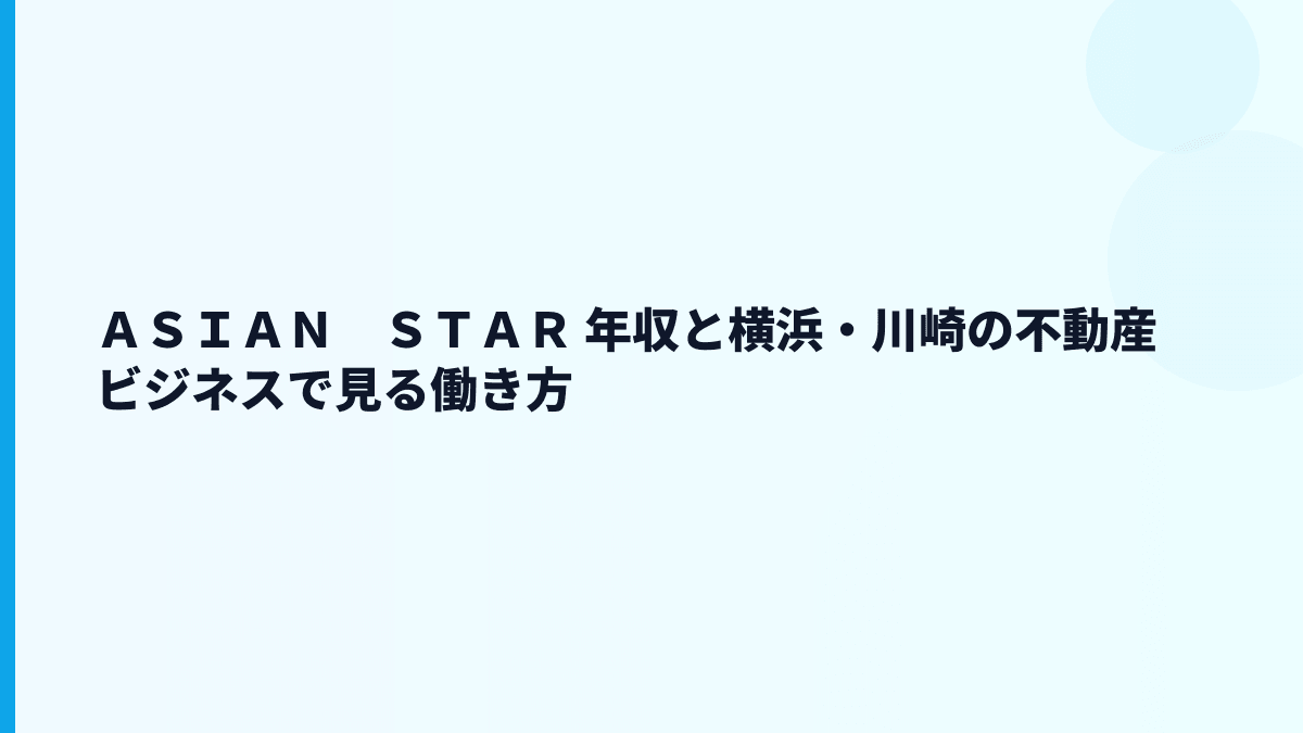ＡＳＩＡＮ　ＳＴＡＲ 年収と横浜・川崎の不動産ビジネスで見る働き方