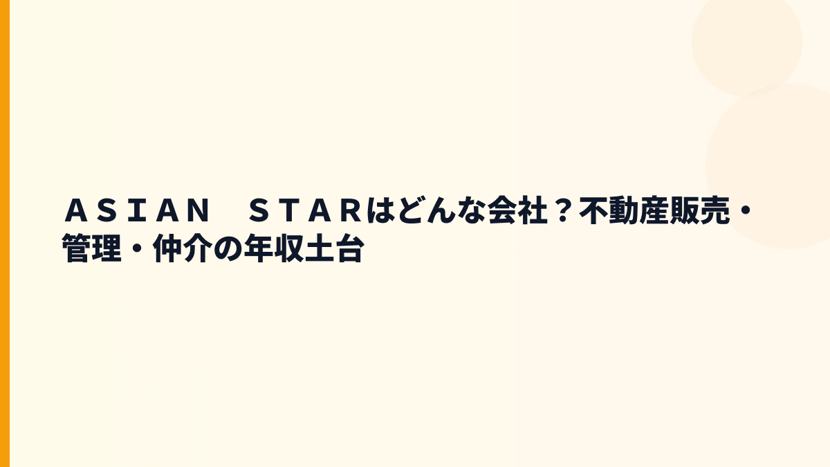 ＡＳＩＡＮ　ＳＴＡＲはどんな会社？不動産販売・管理・仲介の年収土台