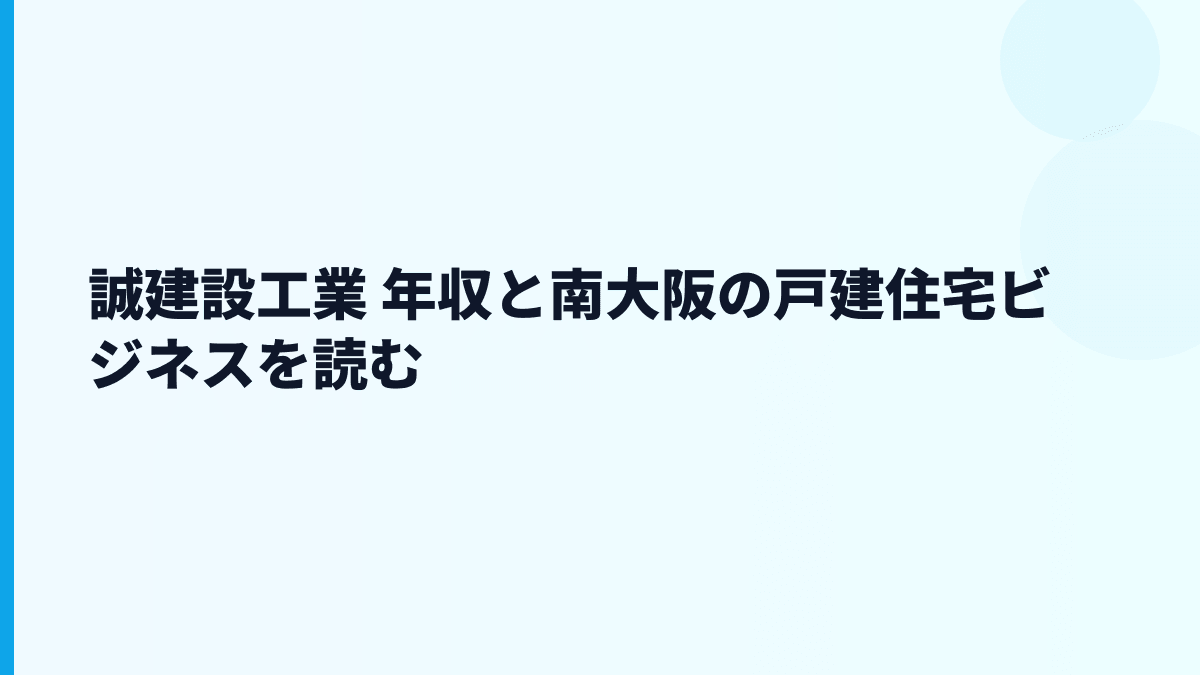 誠建設工業 年収と南大阪の戸建住宅ビジネスを読む