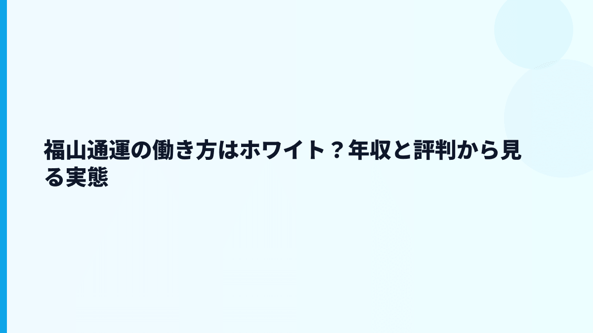 福山通運の働き方はホワイト？年収と評判から見る実態