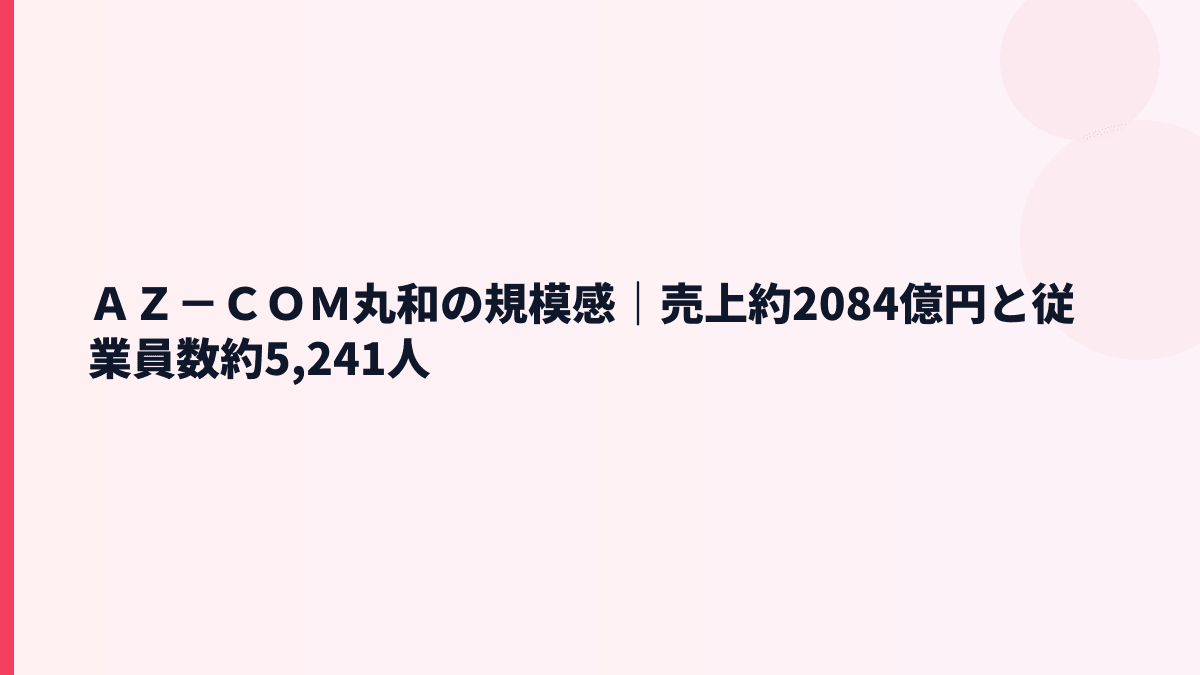 ＡＺ－ＣＯＭ丸和の規模感は大きい？売上・従業員数から見る働き方
