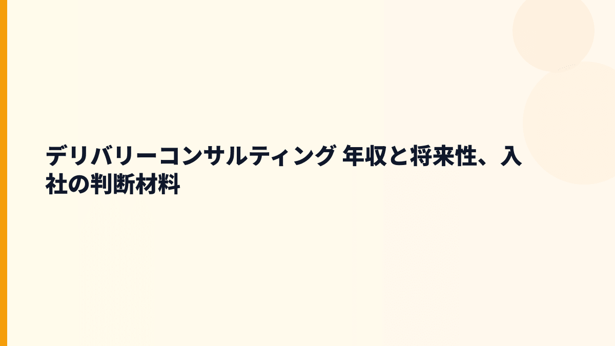 デリバリーコンサルティング 年収と将来性、入社の判断材料