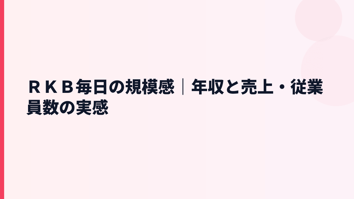 ＲＫＢ毎日の規模感｜年収と売上・従業員数の実感
