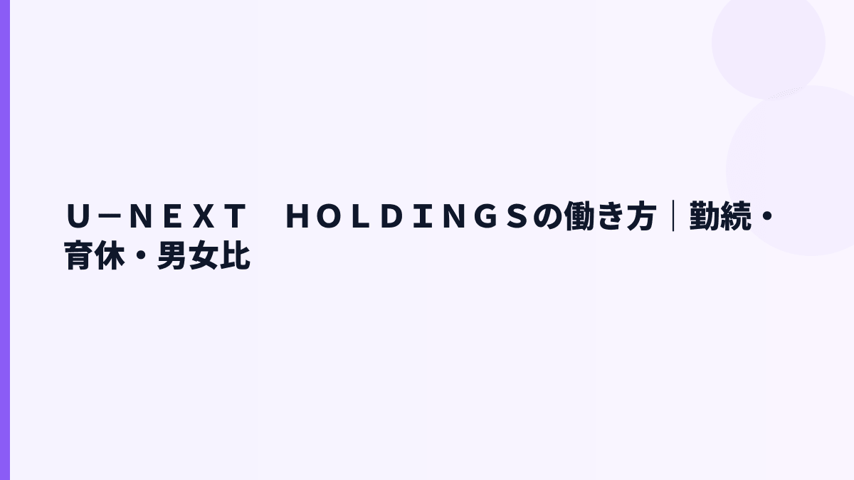 Ｕ－ＮＥＸＴ　ＨＯＬＤＩＮＧＳの働き方は？勤続9.12年・育休35.4%・女性管理職11.8%