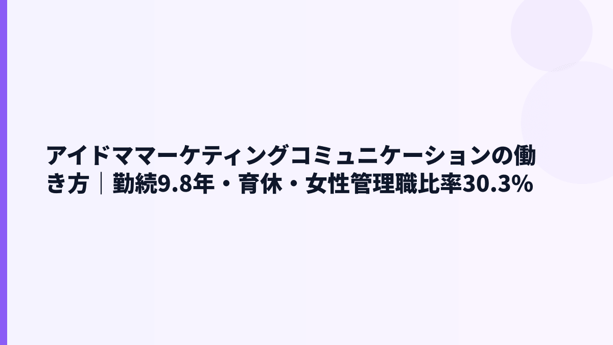 アイドママーケティングコミュニケーションの働き方｜勤続9.8年・育休・女性管理職比率30.3%