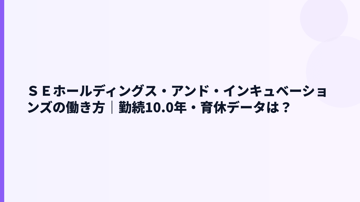 ＳＥホールディングス・アンド・インキュベーションズの働き方｜勤続10.0年・育休データは？