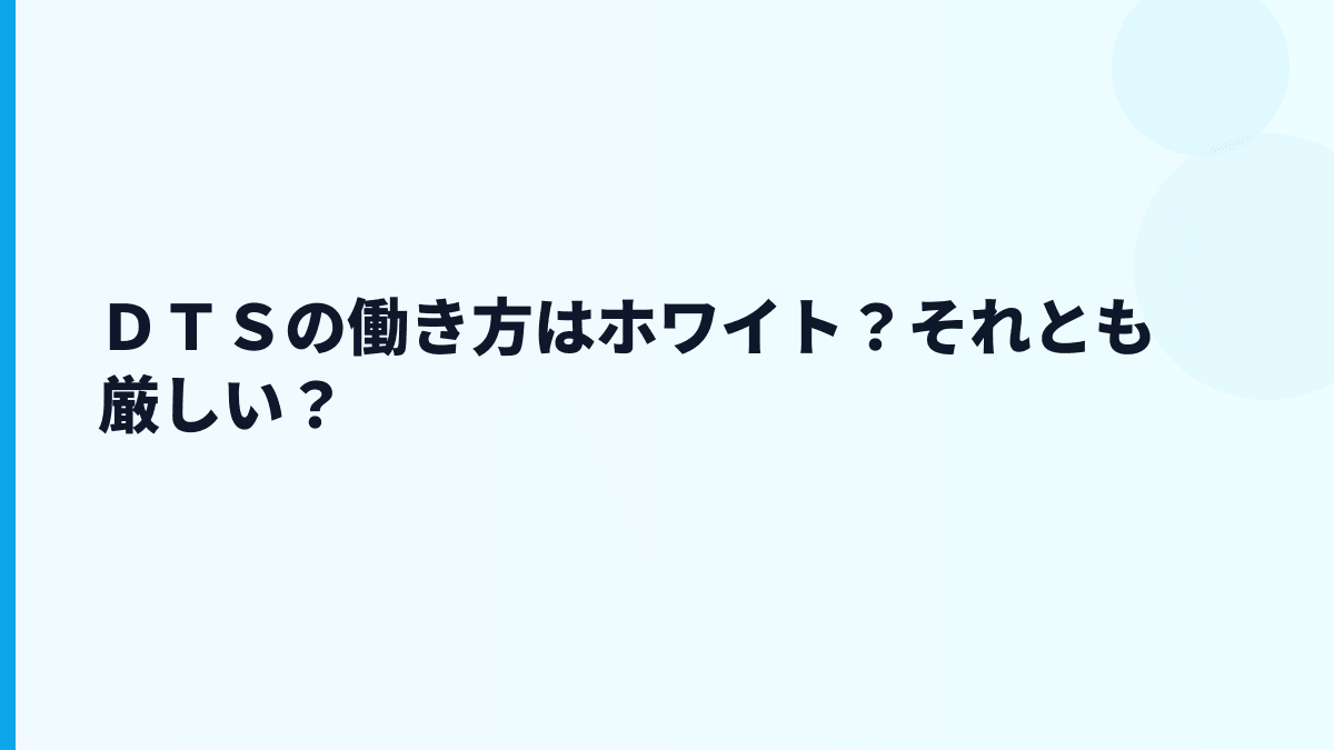 ＤＴＳの働き方はホワイト？それとも厳しい？