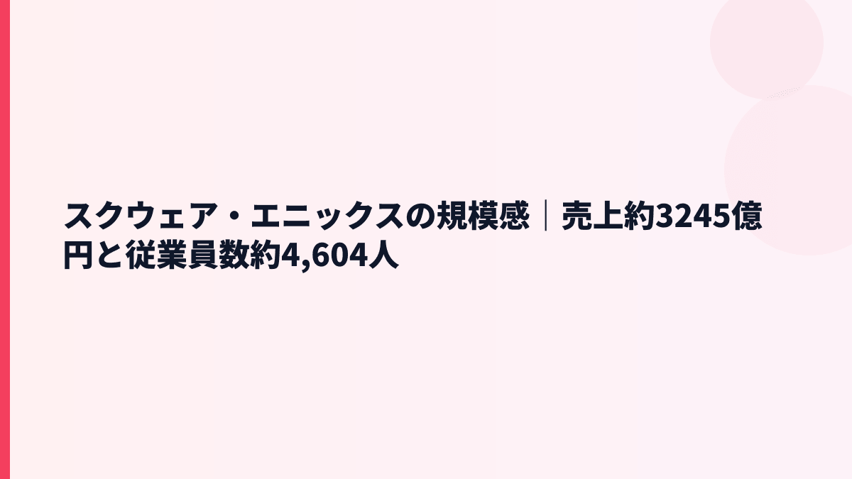 スクウェア・エニックスの規模感｜売上約3245億円と従業員数約4,604人