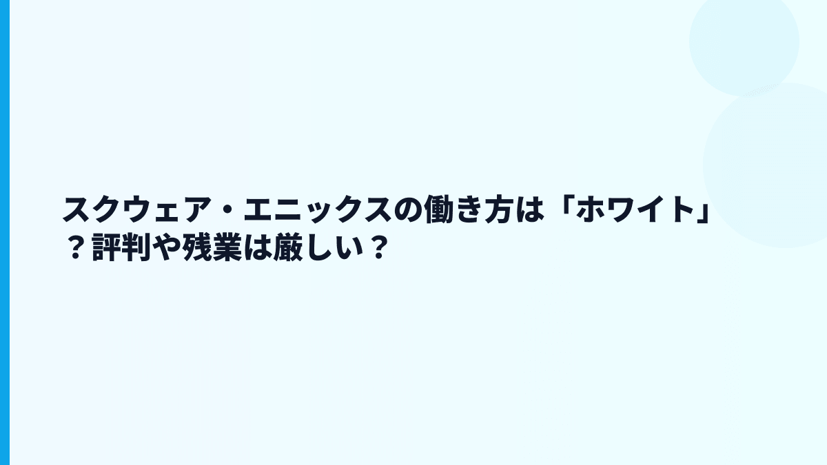 スクウェア・エニックスの働き方は「ホワイト」？評判や残業は厳しい？