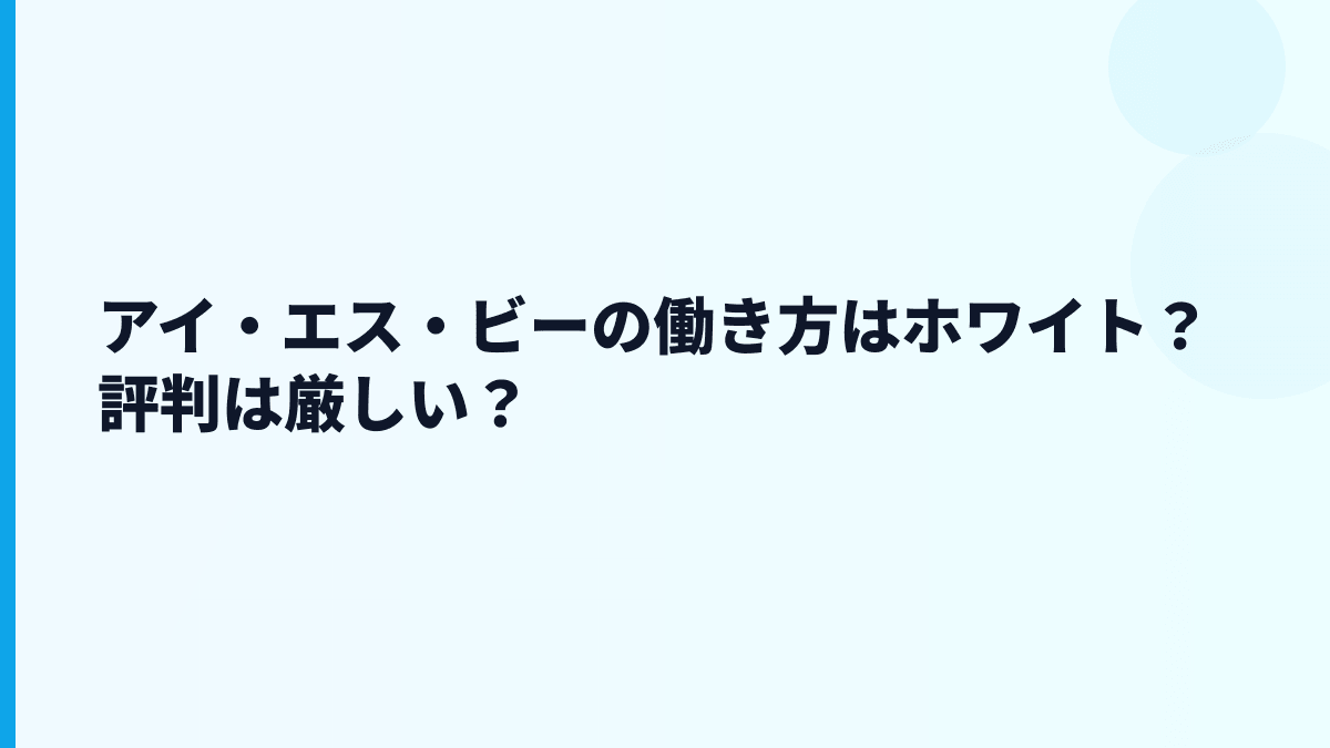 アイ・エス・ビーの働き方はホワイト？評判は厳しい？
