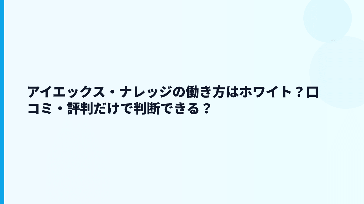 アイエックス・ナレッジの働き方はホワイト？口コミ・評判だけで判断できる？