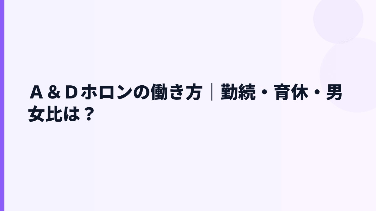Ａ＆Ｄホロンの働き方｜勤続・育休・男女比は？