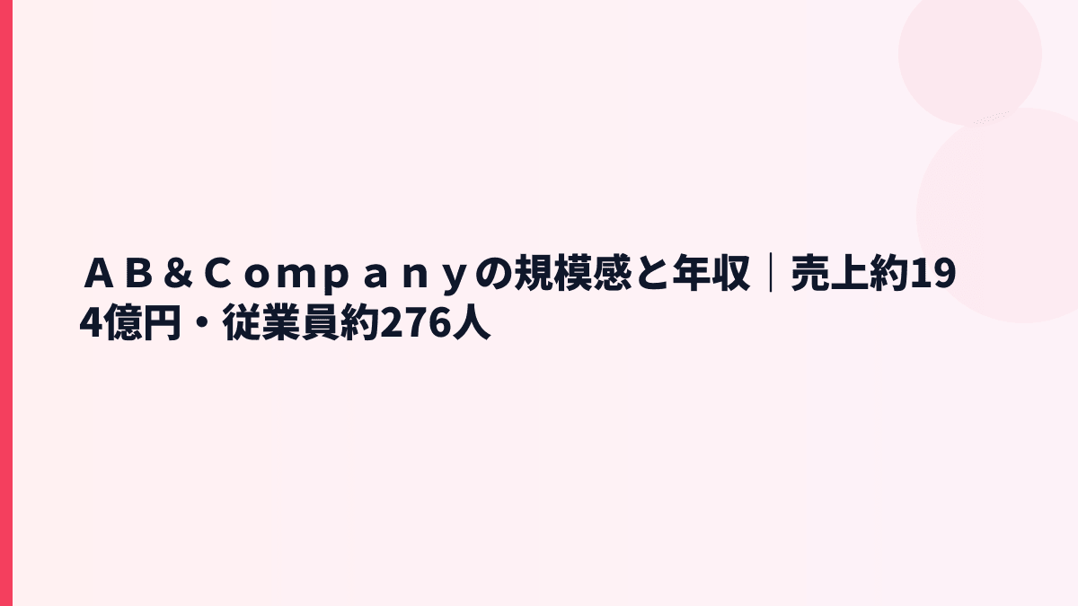 ＡＢ＆Ｃｏｍｐａｎｙの規模感と年収｜売上約194億円・従業員約276人