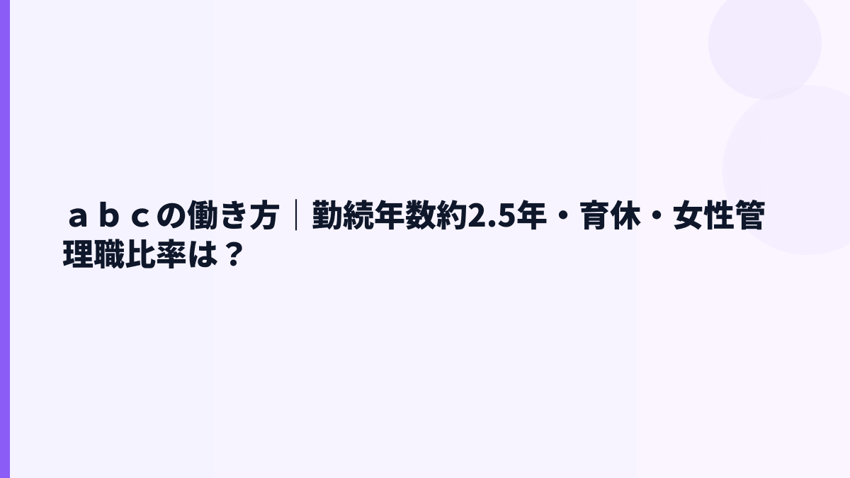 ａｂｃの働き方｜勤続年数約2.5年・育休・女性管理職比率は？