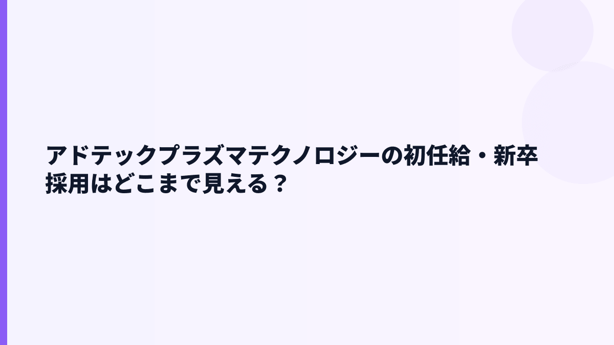 アドテックプラズマテクノロジーの初任給・新卒採用はどこまで見える？
