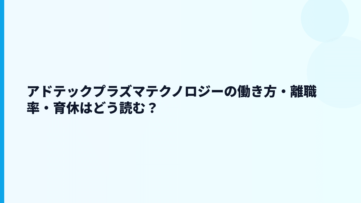 アドテックプラズマテクノロジーの働き方・離職率・育休はどう読む？