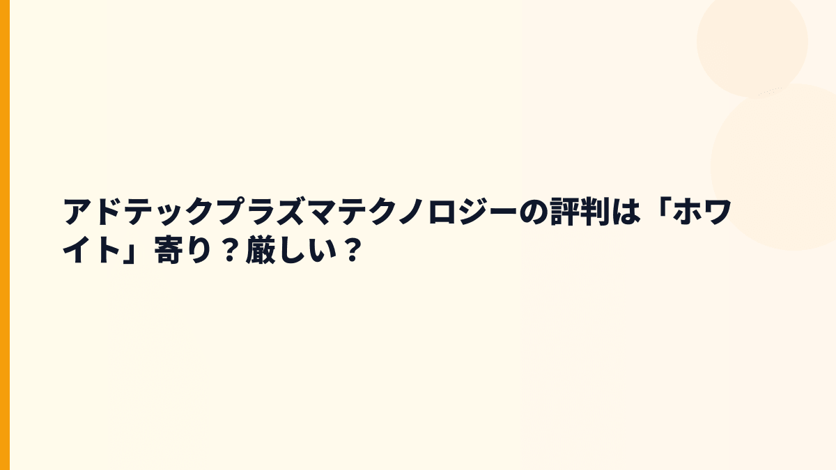 アドテックプラズマテクノロジーの評判は「ホワイト」寄り？厳しい？