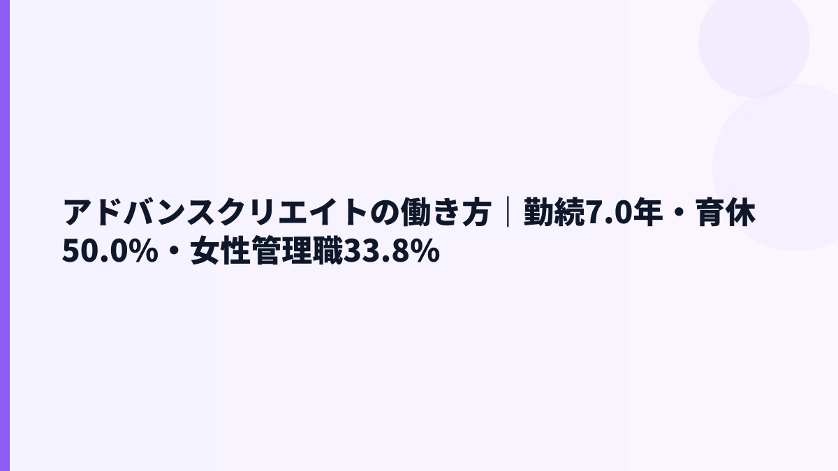 アドバンスクリエイトの働き方｜勤続7.0年・育休50.0%・女性管理職33.8%