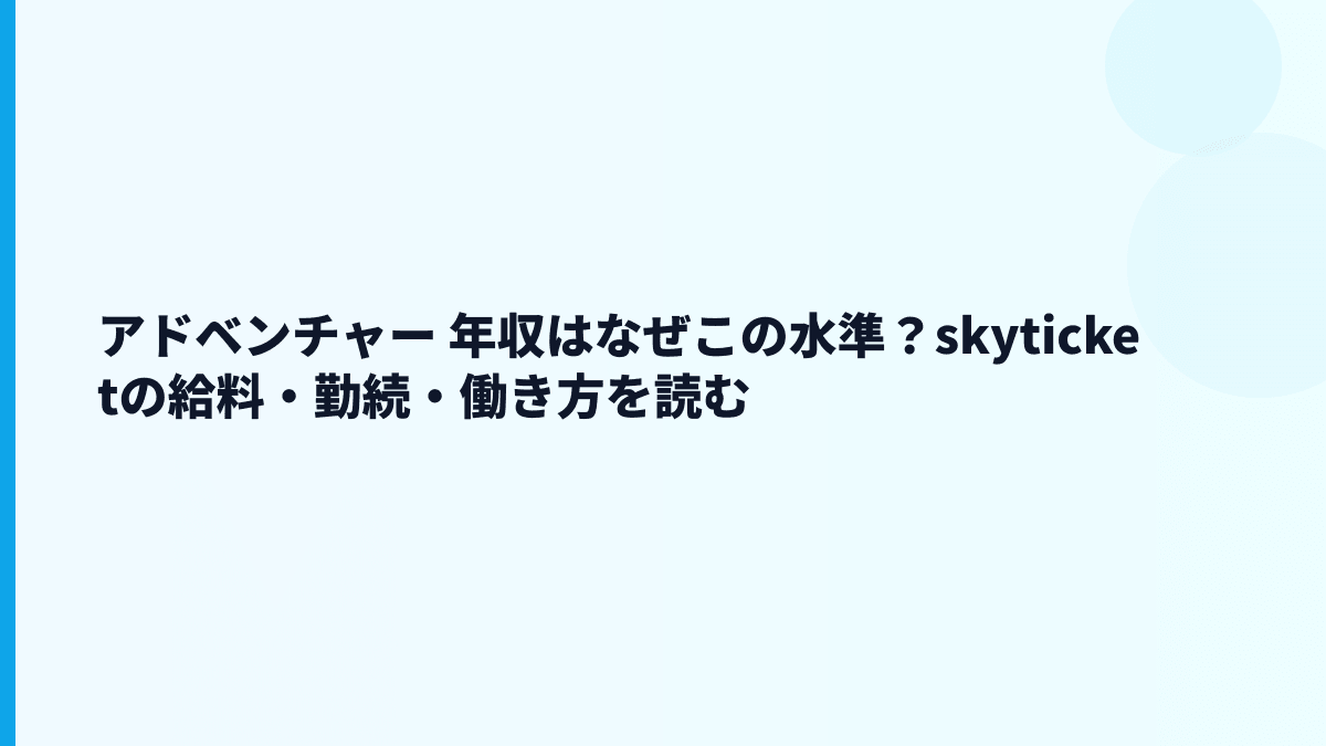 アドベンチャー 年収はなぜこの水準？skyticketの給料・勤続・働き方を読む