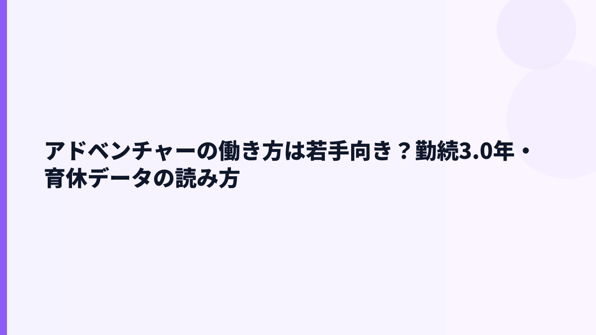 アドベンチャーの働き方は若手向き？勤続3.0年・育休データの読み方
