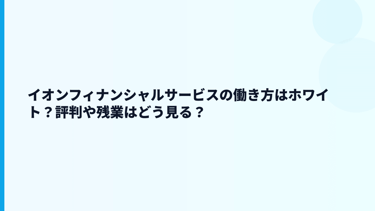イオンフィナンシャルサービスの働き方はホワイト？評判や残業はどう見る？