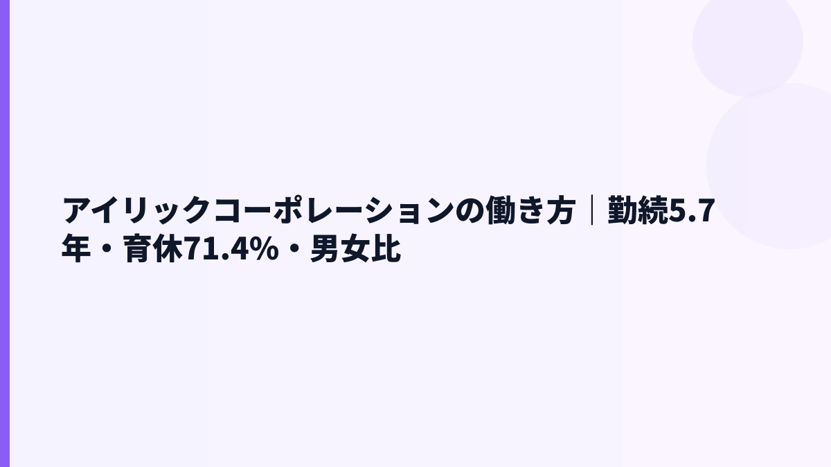 アイリックコーポレーションの働き方は？勤続5.7年・育休71.4%・女性管理職26.4%