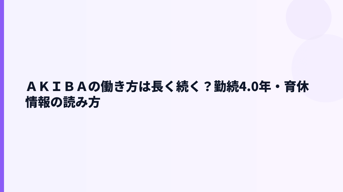 ＡＫＩＢＡの働き方は長く続く？勤続4.0年・育休情報の読み方