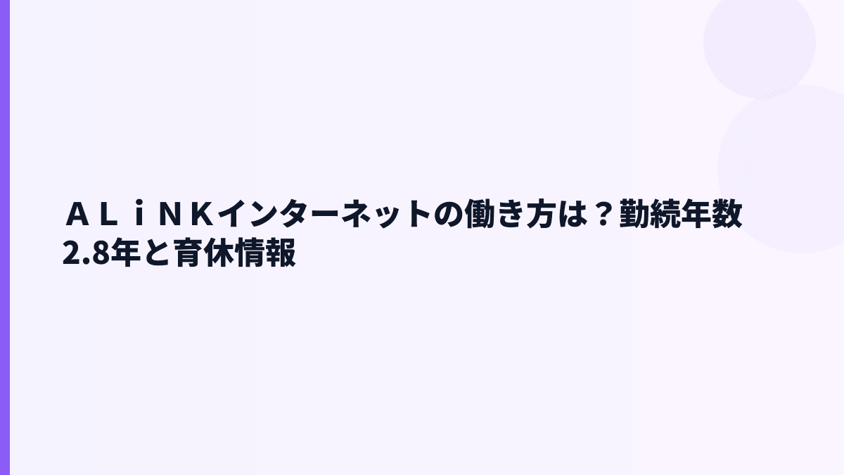 ＡＬｉＮＫインターネットの働き方は長く続けやすい？勤続・育休・男女比