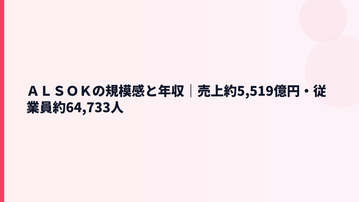ＡＬＳＯＫの規模感と年収｜売上約5,519億円・従業員約64,733人