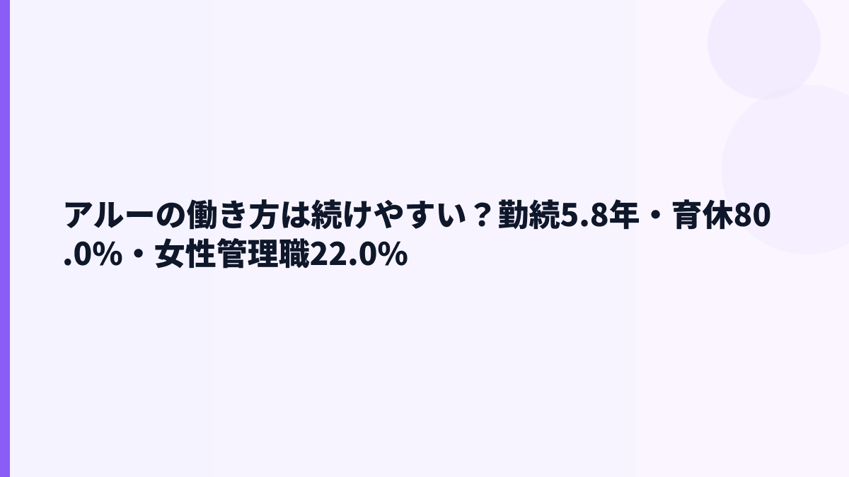 アルーの働き方は安定？勤続5.8年・育休80.0%・女性管理職22.0%