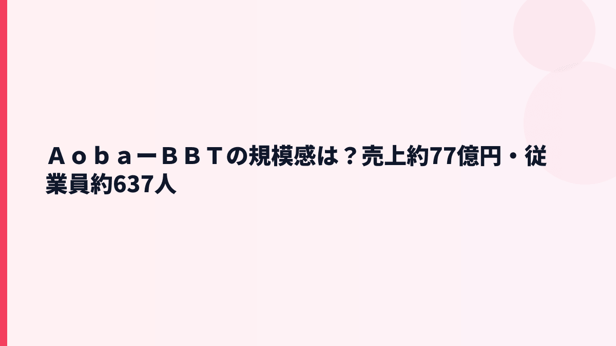 ＡｏｂａーＢＢＴの規模感｜売上約77億円・従業員約637人の実感