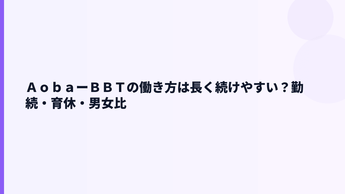 ＡｏｂａーＢＢＴの働き方｜勤続8.6年・女性管理職36.4%をどう見る？