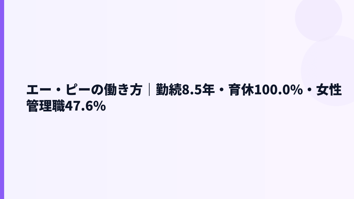 エー・ピーの働き方｜勤続8.5年・育休100.0%・女性管理職47.6%