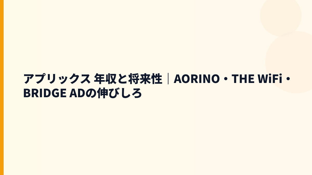 アプリックス 年収と将来性｜AORINO・THE WiFi・BRIDGE ADの伸びしろ