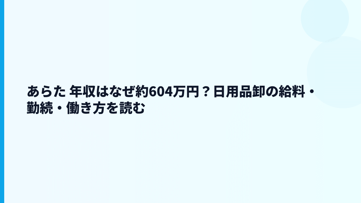 あらた 年収はなぜ約604万円？日用品卸の給料・勤続・働き方を読む