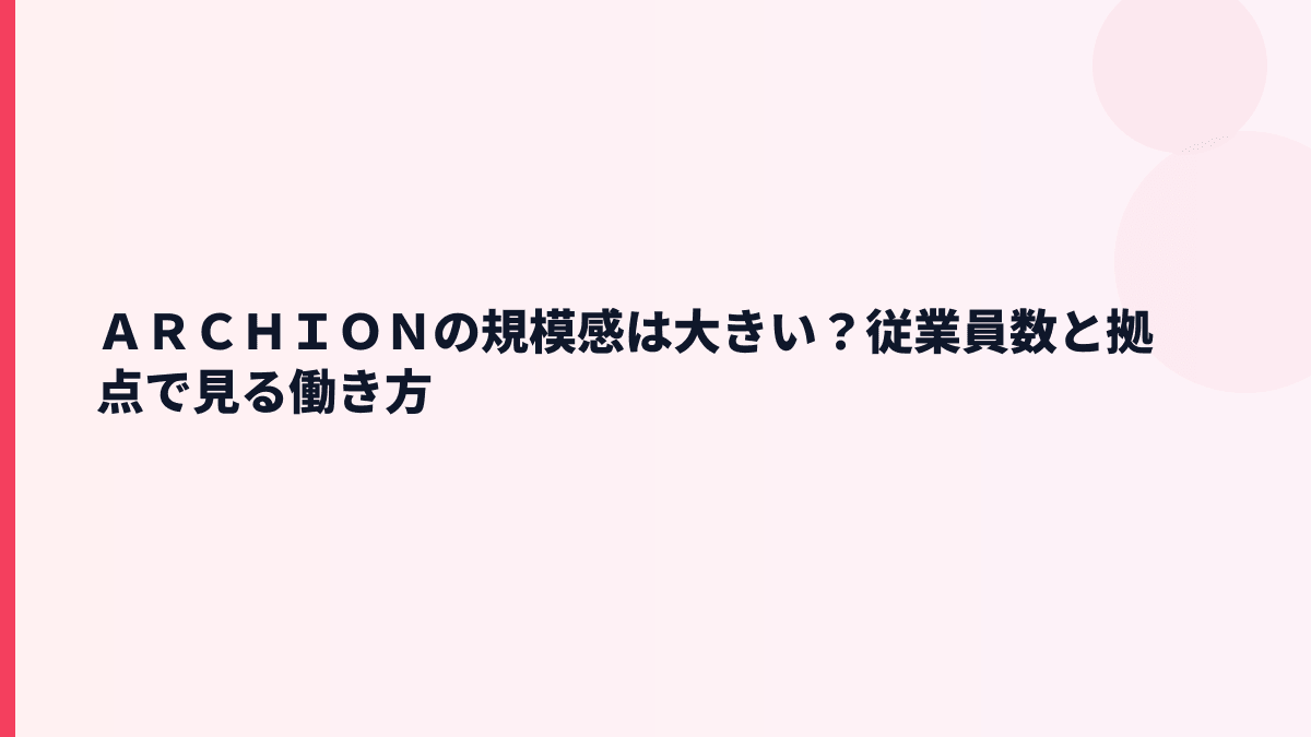 ＡＲＣＨＩＯＮの規模感は大きい？従業員数と拠点で見る働き方