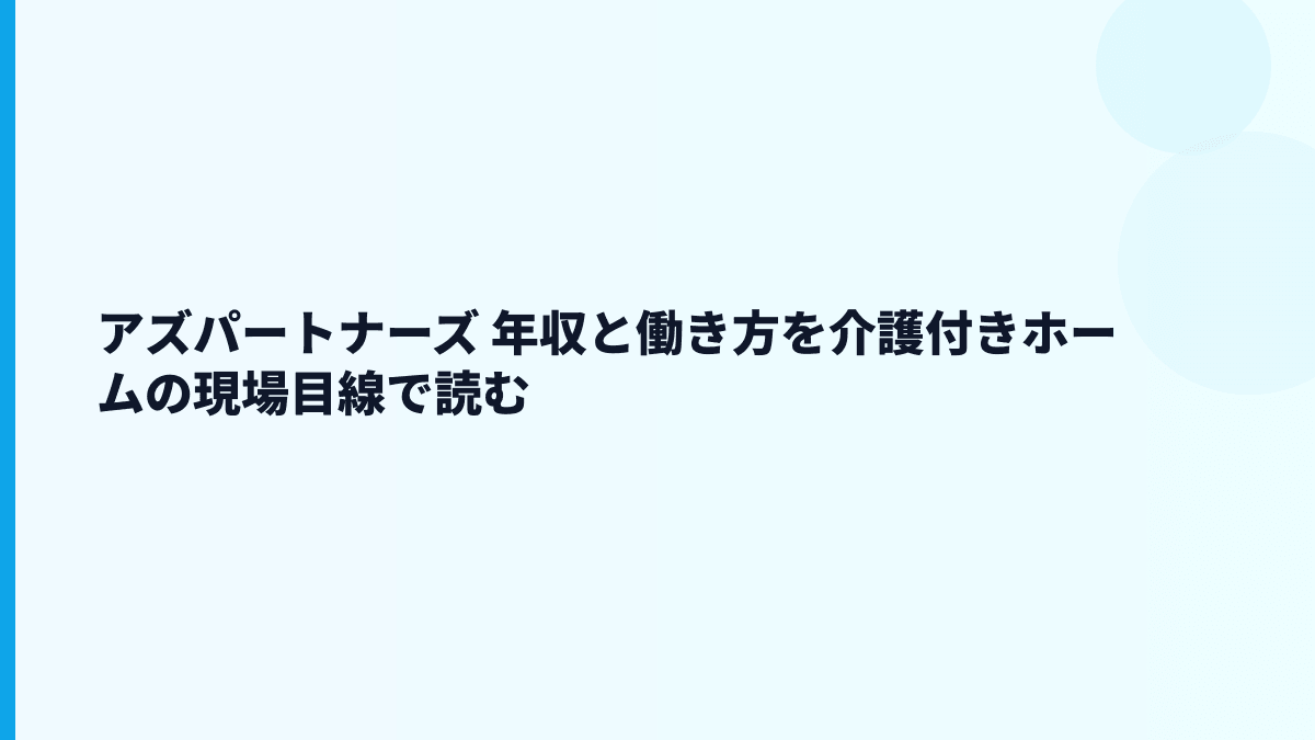 アズパートナーズ 年収と働き方を介護付きホームの現場目線で読む