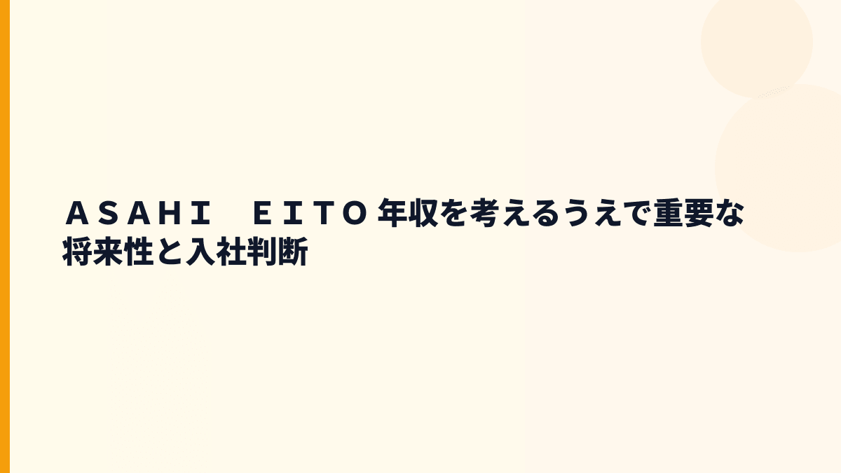 ＡＳＡＨＩ　ＥＩＴＯ 年収を考えるうえで重要な将来性と入社判断